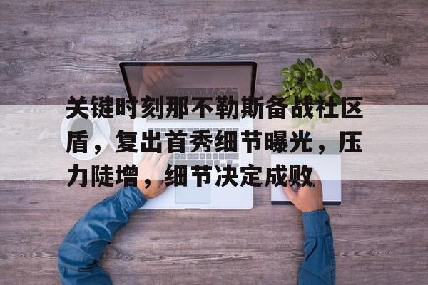 壹号娱乐登录入口关键时刻那不勒斯备战社区盾，复出首秀细节曝光，压力陡增，细节决定成败的简单介绍